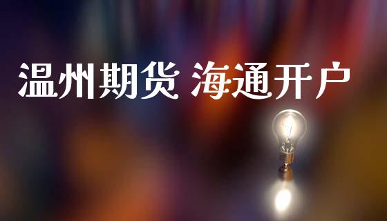 温州期货 海通开户_https://www.apanben.com_国际财经_第1张