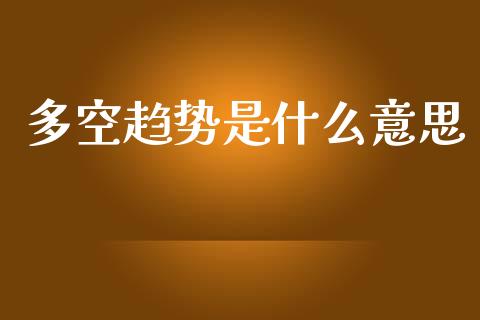 多空趋势是什么意思_https://www.apanben.com_国际财经_第1张