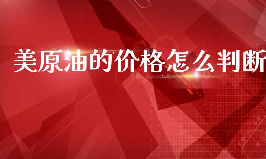 美原油的价格怎么判断_https://www.apanben.com_期货学院_第1张