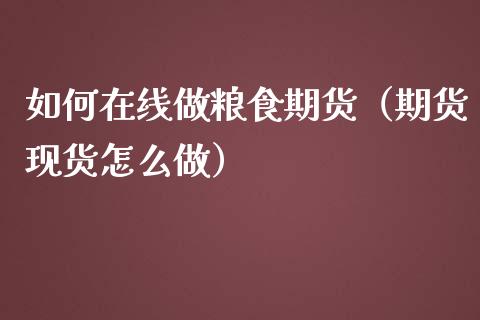 如何在线做粮食期货（期货现货怎么做）_https://www.apanben.com_在线喊单_第1张