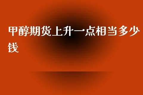 甲醇期货上升一点相当多少钱_https://www.apanben.com_国际期货_第1张