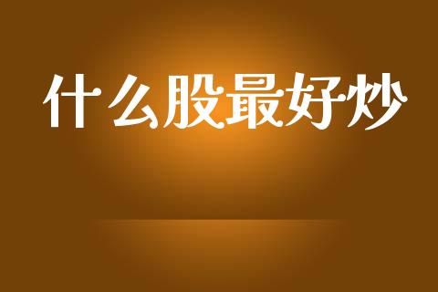 什么股最好炒_https://www.apanben.com_股市分析_第1张