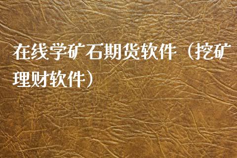 在线学矿石期货软件（挖矿理财软件）_https://www.apanben.com_在线喊单_第1张