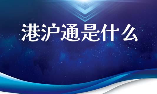 港沪通是什么_https://www.apanben.com_在线喊单_第1张