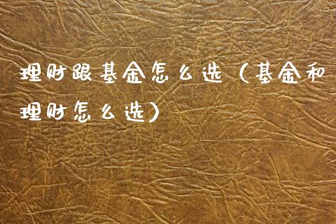 理财跟基金怎么选（基金和理财怎么选）_https://www.apanben.com_国际财经_第1张
