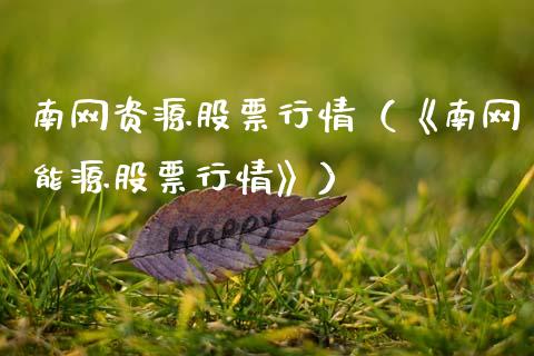 南网资源股票行情（《南网能源股票行情》）_https://www.apanben.com_股市指导_第1张