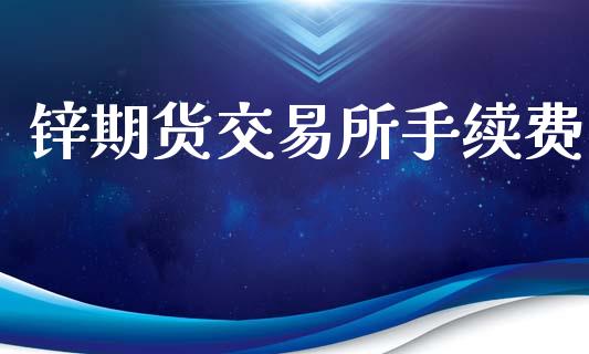 锌期货交易所手续费_https://www.apanben.com_股市指导_第1张