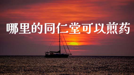 哪里的同仁堂可以煎药_https://www.apanben.com_财经资讯_第1张