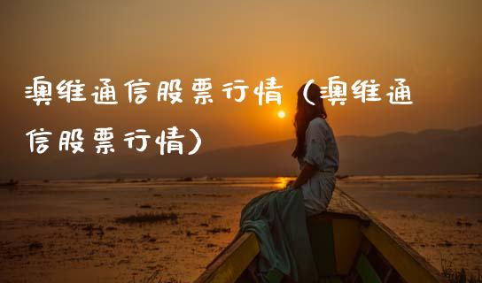 澳维通信股票行情（澳维通信股票行情）_https://www.apanben.com_股票怎么玩_第1张