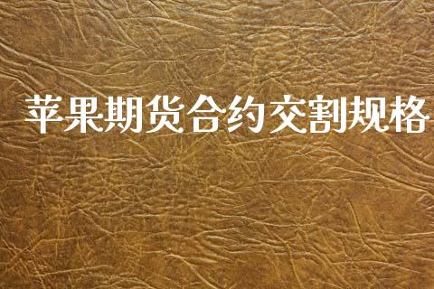 苹果期货合约交割规格_https://www.apanben.com_股票怎么玩_第1张
