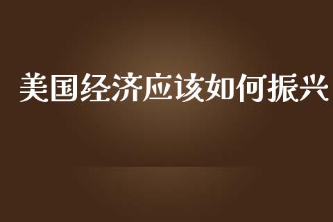 美国经济应该如何振兴_https://www.apanben.com_在线喊单_第1张