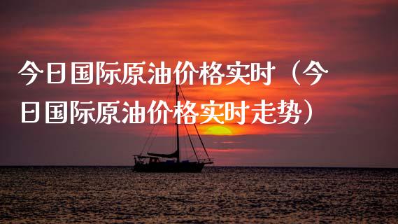今日国际原油价格实时（今日国际原油价格实时走势）_https://www.apanben.com_期货学院_第1张