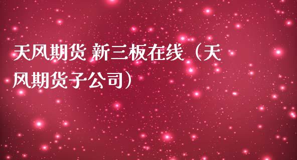 天风期货 新三板在线（天风期货子公司）_https://www.apanben.com_在线喊单_第1张