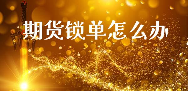 期货锁单怎么办_https://www.apanben.com_财经资讯_第1张