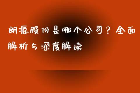 朗源股份是哪个公司？全面解析与深度解读_https://www.apanben.com_在线喊单_第1张