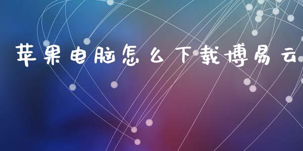 苹果电脑怎么下载博易云_https://www.apanben.com_财经资讯_第1张