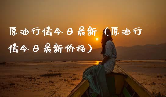 原油行情今日最新（原油行情今日最新价格）_https://www.apanben.com_期货学院_第1张