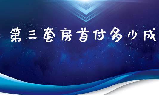 第三套房首付多少成_https://www.apanben.com_股市指导_第1张