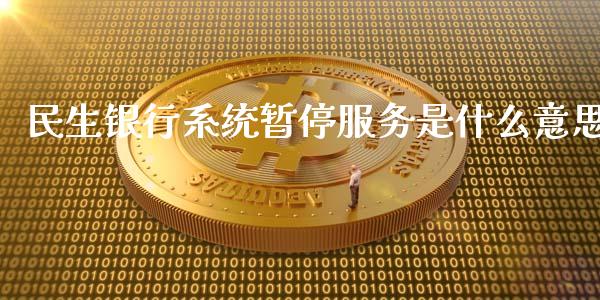 民生银行系统暂停服务是什么意思_https://www.apanben.com_国际期货_第1张