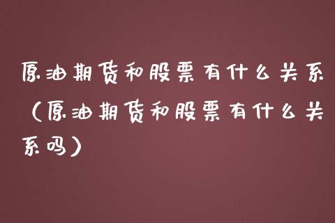 原油期货和股票有什么关系（原油期货和股票有什么关系吗）_https://www.apanben.com_国际期货_第1张