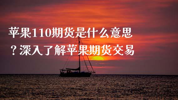 苹果110期货是什么意思？深入了解苹果期货交易_https://www.apanben.com_股市分析_第1张