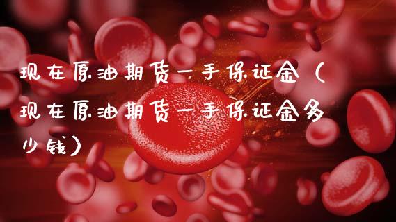 现在原油期货一手保证金（现在原油期货一手保证金多少钱）_https://www.apanben.com_期货学院_第1张