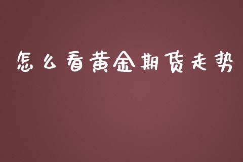 怎么看黄金期货走势_https://www.apanben.com_国际期货_第1张