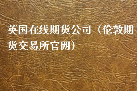 英国在线期货公司（伦敦期货交易所官网）_https://www.apanben.com_在线喊单_第1张