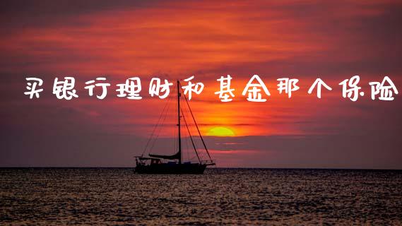 买银行理财和基金那个保险_https://www.apanben.com_国际财经_第1张