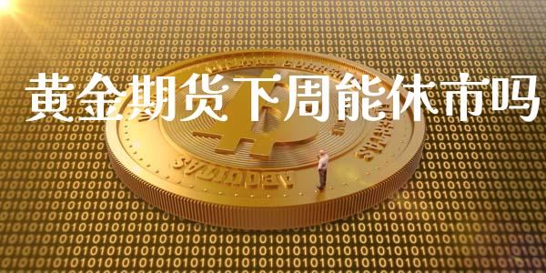 黄金期货下周能休市吗_https://www.apanben.com_期货学院_第1张
