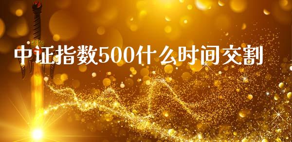 中证指数500什么时间交割_https://www.apanben.com_在线喊单_第1张