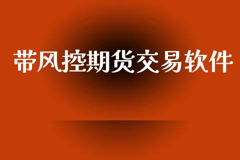 带风控期货交易软件_https://www.apanben.com_在线喊单_第1张