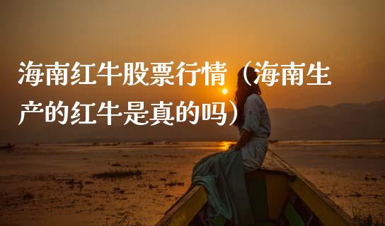 海南红牛股票行情（海南生产的红牛是真的吗）_https://www.apanben.com_股市指导_第1张