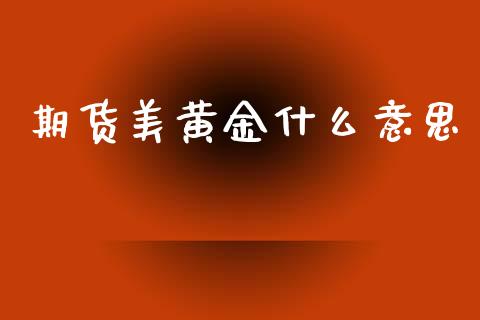 期货美黄金什么意思_https://www.apanben.com_国际期货_第1张