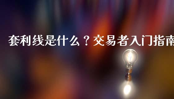 套利线是什么？交易者入门指南_https://www.apanben.com_股票怎么玩_第1张