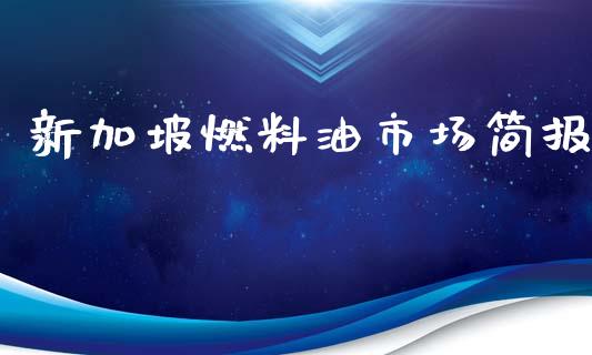 新加坡燃料油市场简报_https://www.apanben.com_国际财经_第1张
