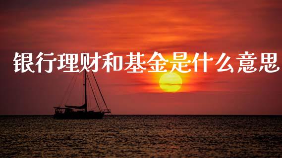 银行理财和基金是什么意思_https://www.apanben.com_财经资讯_第1张
