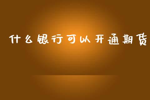 什么银行可以开通期货_https://www.apanben.com_股票怎么玩_第1张