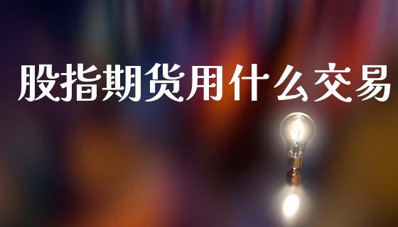 股指期货用什么交易_https://www.apanben.com_国际期货_第1张