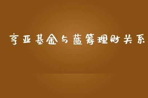亨亚基金与蓝筹理财关系_https://www.apanben.com_财经资讯_第1张