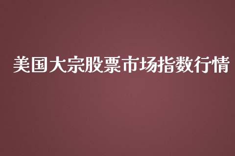 美国大宗股票市场指数行情_https://www.apanben.com_股票怎么玩_第1张