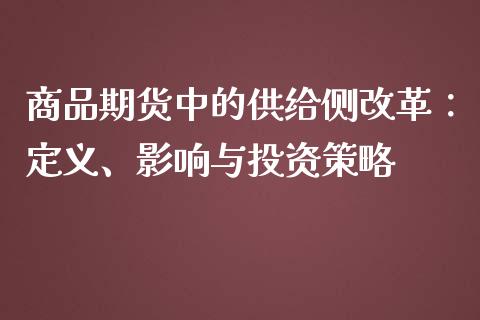 商品期货中的供给侧改革：定义、影响与投资策略_https://www.apanben.com_股市指导_第1张