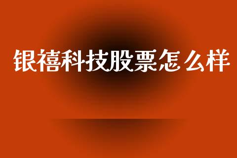 银禧科技股票怎么样_https://www.apanben.com_期货学院_第1张