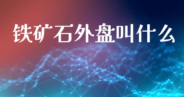铁矿石外盘叫什么_https://www.apanben.com_在线喊单_第1张