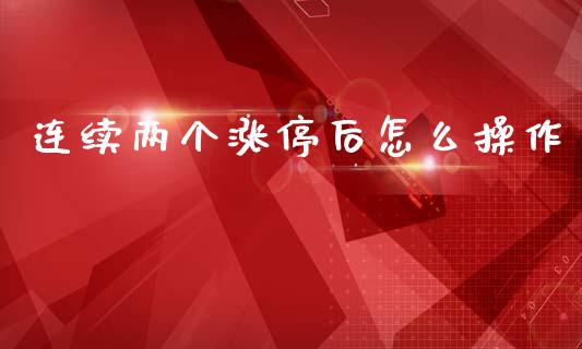 连续两个涨停后怎么操作_https://www.apanben.com_国际财经_第1张