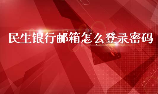 民生银行邮箱怎么登录密码_https://www.apanben.com_国际期货_第1张