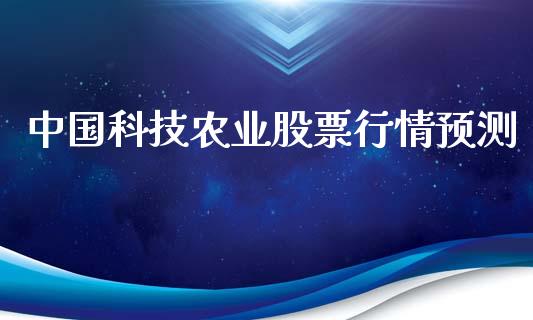 中国科技农业股票行情预测_https://www.apanben.com_股市分析_第1张