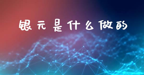 银元是什么做的_https://www.apanben.com_股市分析_第1张