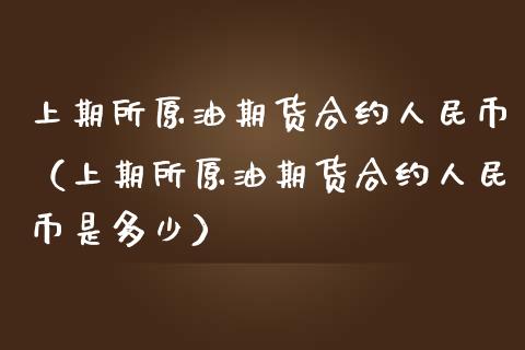 上期所原油期货合约人民币（上期所原油期货合约人民币是多少）_https://www.apanben.com_国际期货_第1张