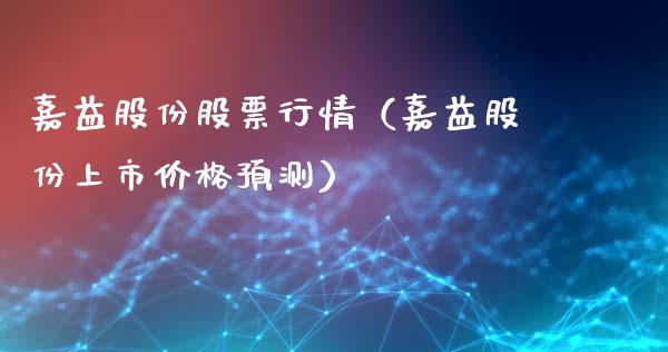 嘉益股份股票行情（嘉益股份上市价格预测）_https://www.apanben.com_股市指导_第1张